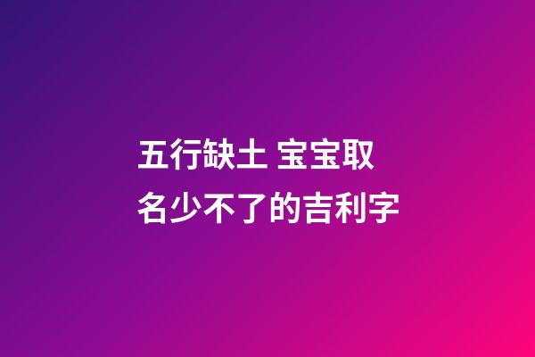 五行缺土 宝宝取名少不了的吉利字